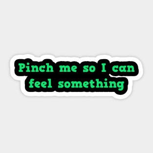 Pinch Me So I Can Feel Something Sticker